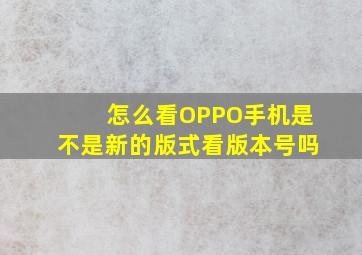 怎么看OPPO手机是不是新的版式看版本号吗