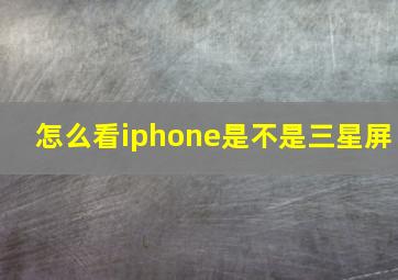 怎么看iphone是不是三星屏