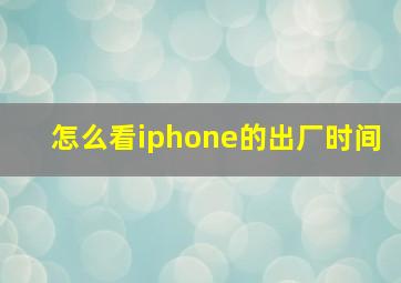 怎么看iphone的出厂时间