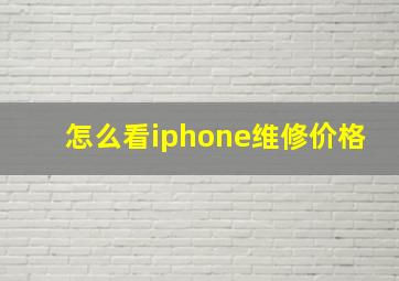 怎么看iphone维修价格