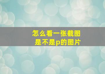 怎么看一张截图是不是p的图片