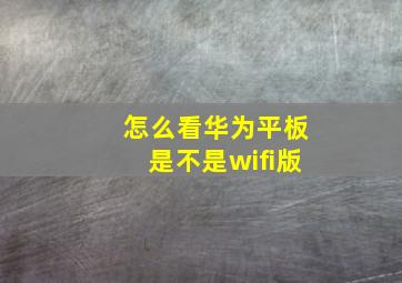 怎么看华为平板是不是wifi版