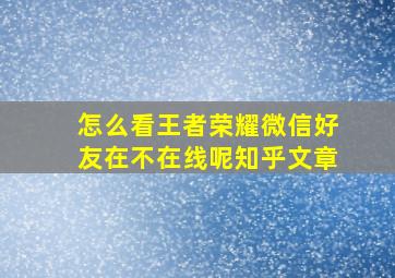 怎么看王者荣耀微信好友在不在线呢知乎文章