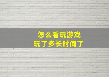 怎么看玩游戏玩了多长时间了