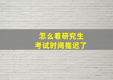 怎么看研究生考试时间推迟了