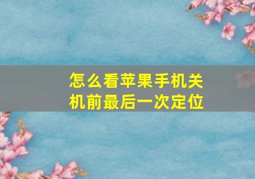 怎么看苹果手机关机前最后一次定位