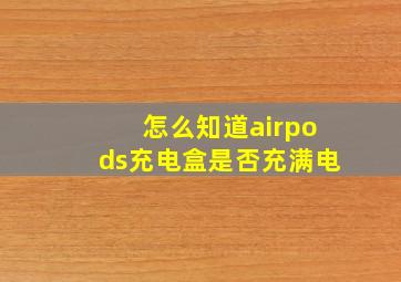 怎么知道airpods充电盒是否充满电