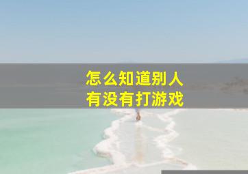 怎么知道别人有没有打游戏