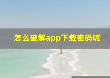 怎么破解app下载密码呢