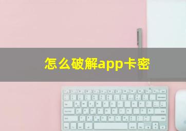 怎么破解app卡密