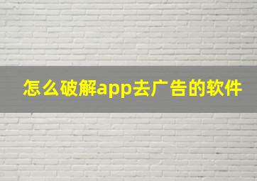 怎么破解app去广告的软件