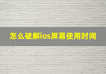 怎么破解ios屏幕使用时间