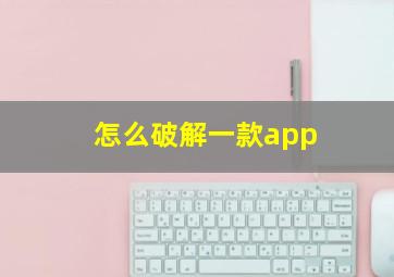 怎么破解一款app