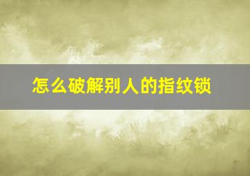 怎么破解别人的指纹锁