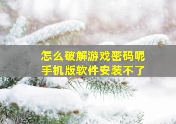 怎么破解游戏密码呢手机版软件安装不了