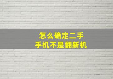 怎么确定二手手机不是翻新机