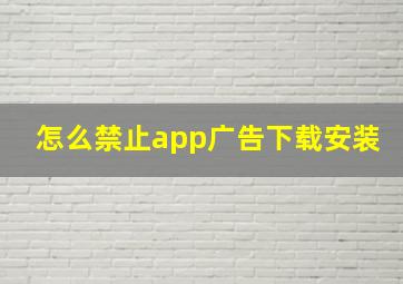 怎么禁止app广告下载安装