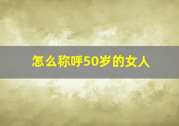 怎么称呼50岁的女人