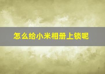 怎么给小米相册上锁呢