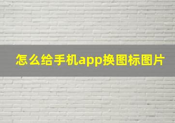 怎么给手机app换图标图片