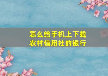 怎么给手机上下载农村信用社的银行