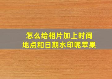 怎么给相片加上时间地点和日期水印呢苹果