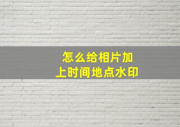 怎么给相片加上时间地点水印