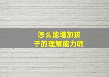 怎么能增加孩子的理解能力呢