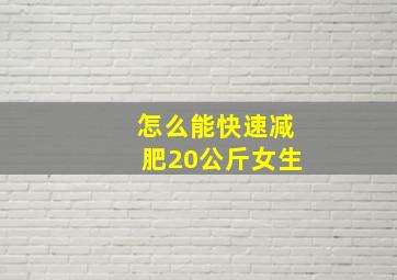 怎么能快速减肥20公斤女生