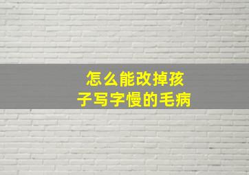 怎么能改掉孩子写字慢的毛病