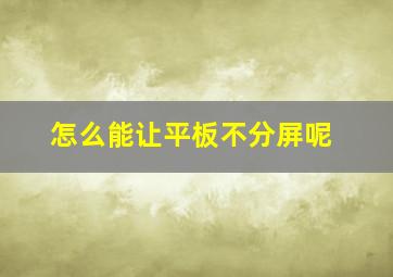 怎么能让平板不分屏呢