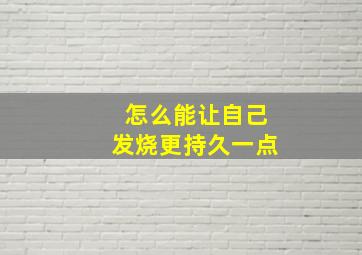 怎么能让自己发烧更持久一点