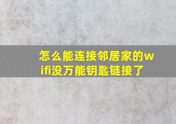 怎么能连接邻居家的wifi没万能钥匙链接了