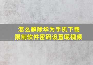 怎么解除华为手机下载限制软件密码设置呢视频