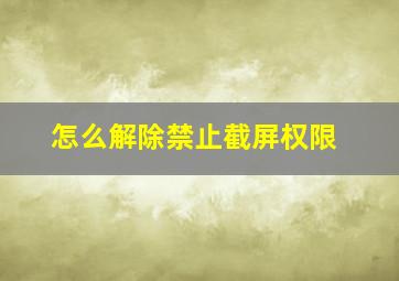 怎么解除禁止截屏权限