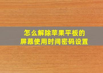 怎么解除苹果平板的屏幕使用时间密码设置