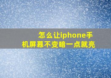 怎么让iphone手机屏幕不变暗一点就亮