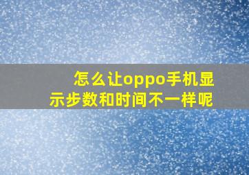 怎么让oppo手机显示步数和时间不一样呢