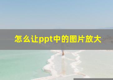 怎么让ppt中的图片放大