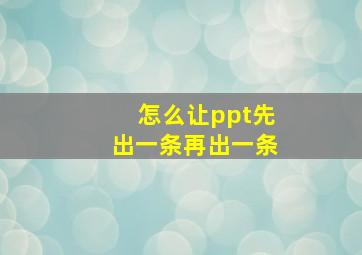 怎么让ppt先出一条再出一条