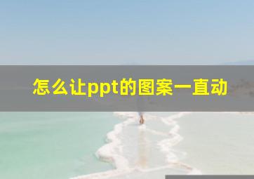 怎么让ppt的图案一直动