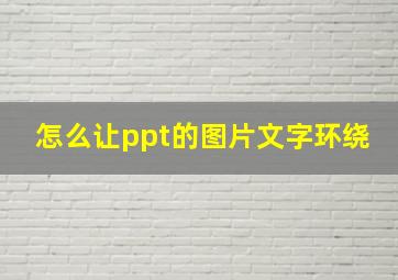 怎么让ppt的图片文字环绕