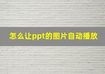 怎么让ppt的图片自动播放