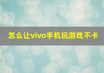 怎么让vivo手机玩游戏不卡