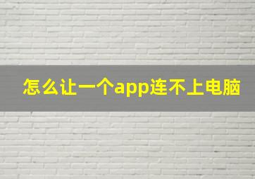 怎么让一个app连不上电脑