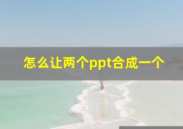 怎么让两个ppt合成一个