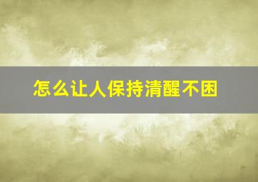 怎么让人保持清醒不困