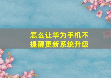 怎么让华为手机不提醒更新系统升级