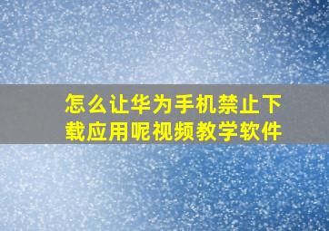 怎么让华为手机禁止下载应用呢视频教学软件