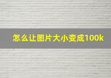 怎么让图片大小变成100k